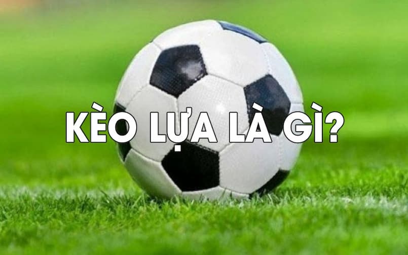Kèo lựa là gì?