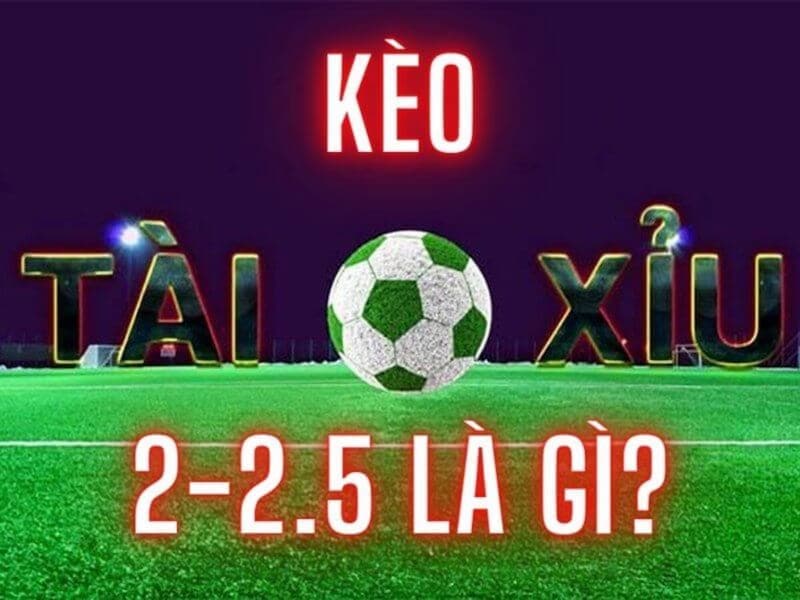 Kinh nghiệm chơi kèo tài xỉu 2-2.5 là gì?